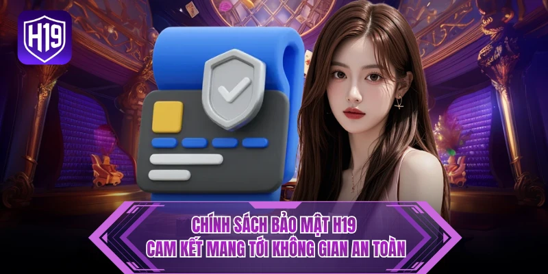 Chính sách bảo mật H19 cam kết mang tới không gian an toàn