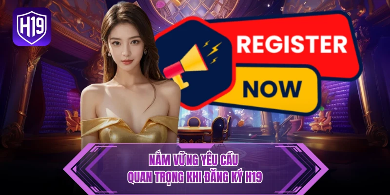 Nắm vững yêu cầu quan trọng khi đăng ký H19