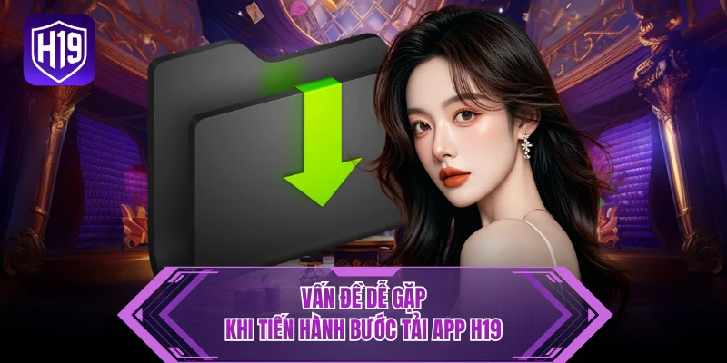 Vấn đề dễ gặp khi tiến hành bước tải app H19